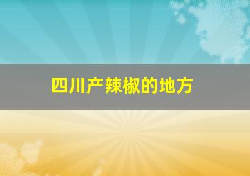 四川产辣椒的地方