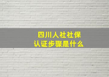 四川人社社保认证步骤是什么