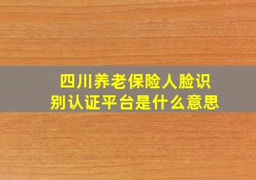 四川养老保险人脸识别认证平台是什么意思