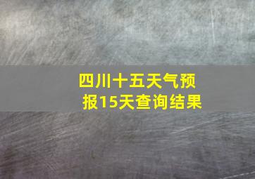 四川十五天气预报15天查询结果