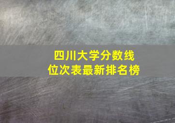 四川大学分数线位次表最新排名榜