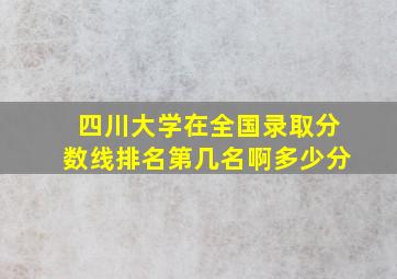 四川大学在全国录取分数线排名第几名啊多少分