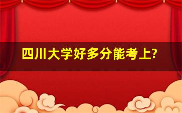 四川大学好多分能考上?