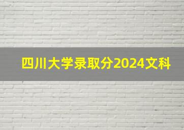 四川大学录取分2024文科