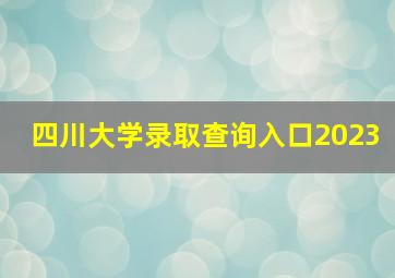 四川大学录取查询入口2023