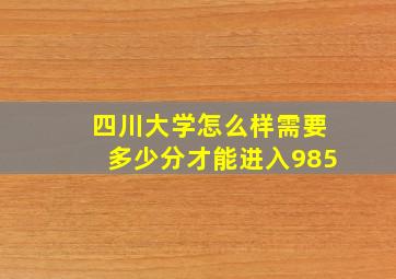 四川大学怎么样需要多少分才能进入985