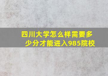 四川大学怎么样需要多少分才能进入985院校