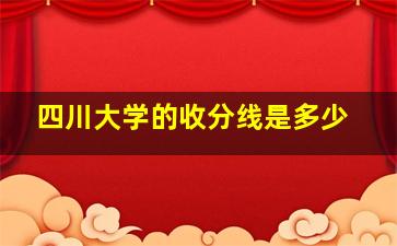 四川大学的收分线是多少