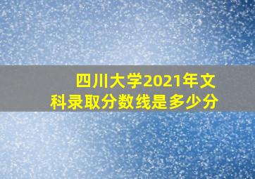 四川大学2021年文科录取分数线是多少分