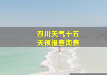 四川天气十五天预报查询表