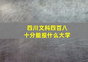 四川文科四百八十分能报什么大学