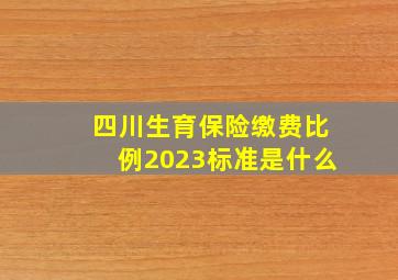 四川生育保险缴费比例2023标准是什么