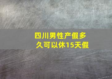 四川男性产假多久可以休15天假