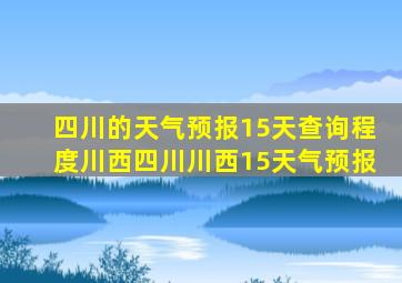 四川的天气预报15天查询程度川西四川川西15天气预报