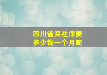 四川省买社保要多少钱一个月呢