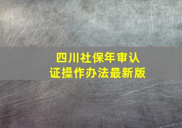 四川社保年审认证操作办法最新版