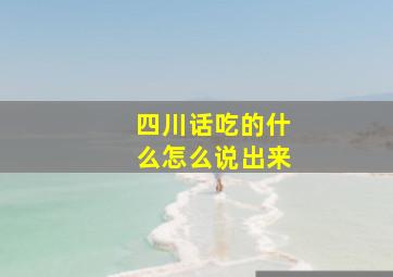 四川话吃的什么怎么说出来