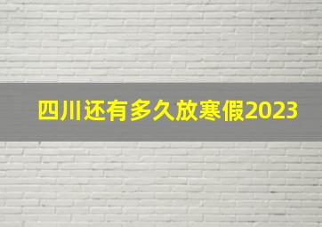 四川还有多久放寒假2023