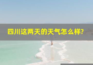 四川这两天的天气怎么样?