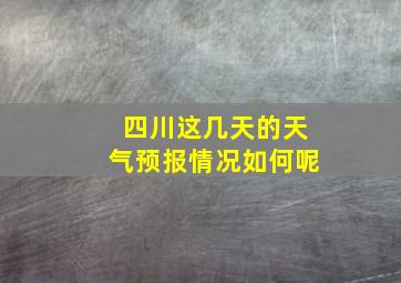 四川这几天的天气预报情况如何呢