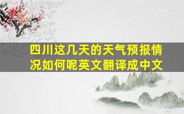 四川这几天的天气预报情况如何呢英文翻译成中文