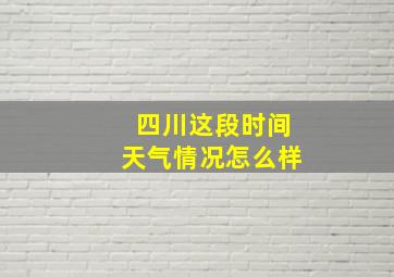 四川这段时间天气情况怎么样