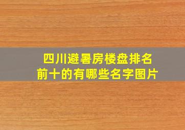 四川避暑房楼盘排名前十的有哪些名字图片