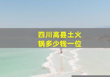 四川高县土火锅多少钱一位