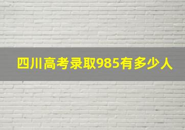 四川高考录取985有多少人