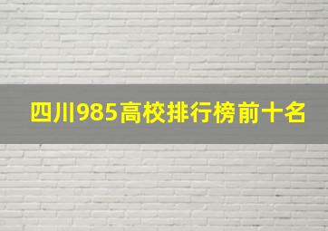 四川985高校排行榜前十名