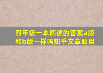 四年级一本阅读的答案a版和b版一样吗知乎文章题目