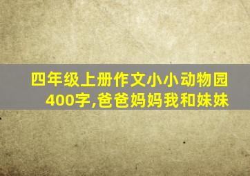 四年级上册作文小小动物园400字,爸爸妈妈我和妹妹