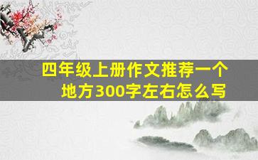 四年级上册作文推荐一个地方300字左右怎么写