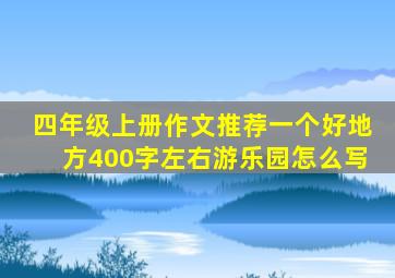 四年级上册作文推荐一个好地方400字左右游乐园怎么写