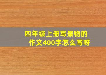 四年级上册写景物的作文400字怎么写呀