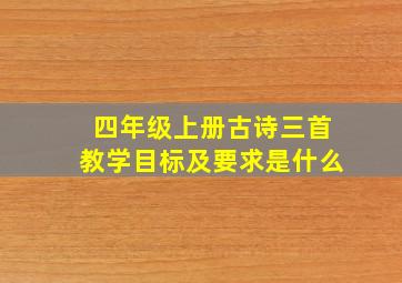 四年级上册古诗三首教学目标及要求是什么