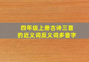 四年级上册古诗三首的近义词反义词多音字