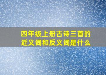 四年级上册古诗三首的近义词和反义词是什么