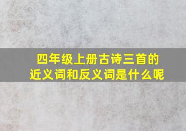 四年级上册古诗三首的近义词和反义词是什么呢