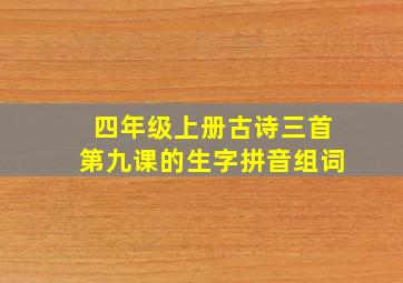 四年级上册古诗三首第九课的生字拼音组词