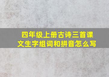 四年级上册古诗三首课文生字组词和拼音怎么写