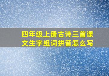 四年级上册古诗三首课文生字组词拼音怎么写