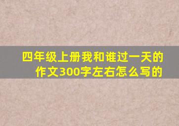 四年级上册我和谁过一天的作文300字左右怎么写的