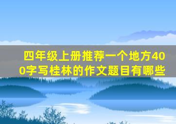 四年级上册推荐一个地方400字写桂林的作文题目有哪些