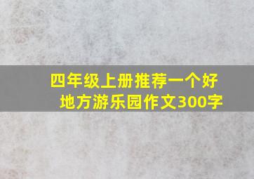 四年级上册推荐一个好地方游乐园作文300字