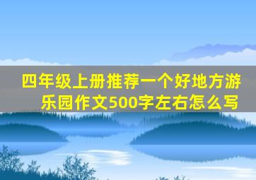 四年级上册推荐一个好地方游乐园作文500字左右怎么写