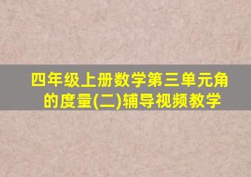 四年级上册数学第三单元角的度量(二)辅导视频教学