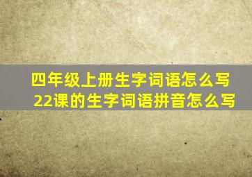 四年级上册生字词语怎么写22课的生字词语拼音怎么写