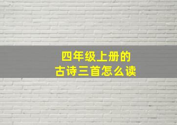 四年级上册的古诗三首怎么读