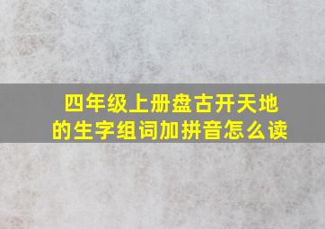 四年级上册盘古开天地的生字组词加拼音怎么读